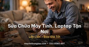 Dịch vụ sửa chữa máy tính, laptop tận nơi tại Vũng Tàu - lấy liền, báo giá tốt