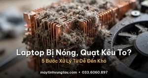 Laptop bị nóng, quạt kêu to phải làm sao - 5 bước xử lý từ dễ đến khó
